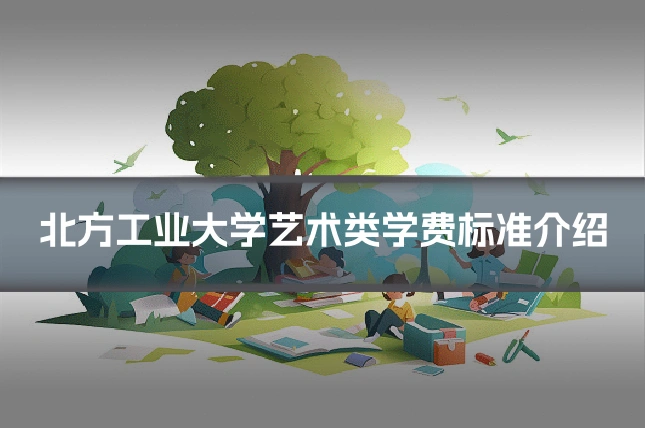 北方工业大学艺术类学费标准介绍