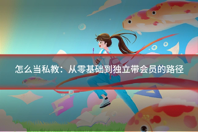 怎么当私教:从零基础到独立带会员的路径