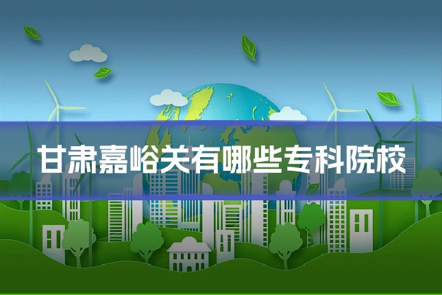 甘肃嘉峪关有哪些专科院校