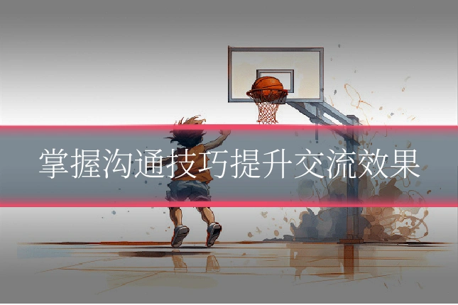 掌握沟通技巧提升交流效果