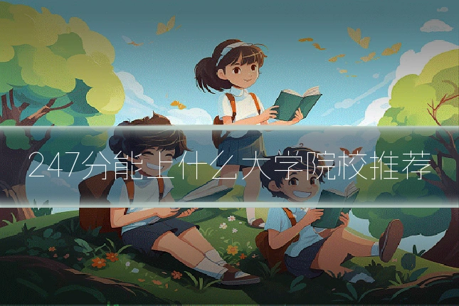 247分能上什么大学院校推荐