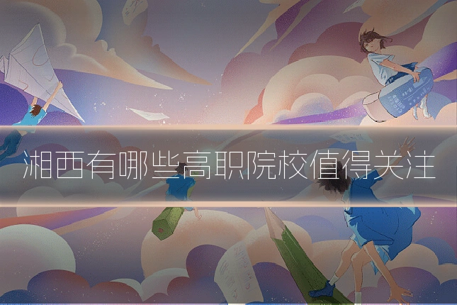 湘西有哪些高职院校值得关注