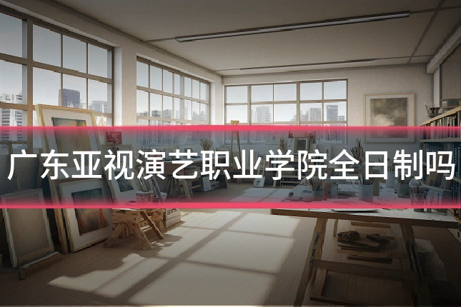 广东亚视演艺职业学院全日制吗