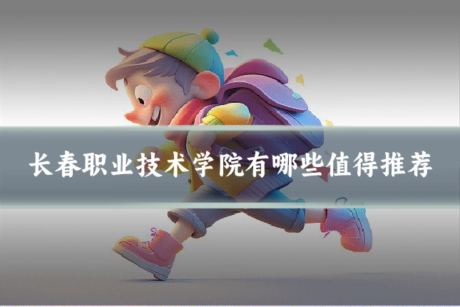长春职业技术学院有哪些值得推荐