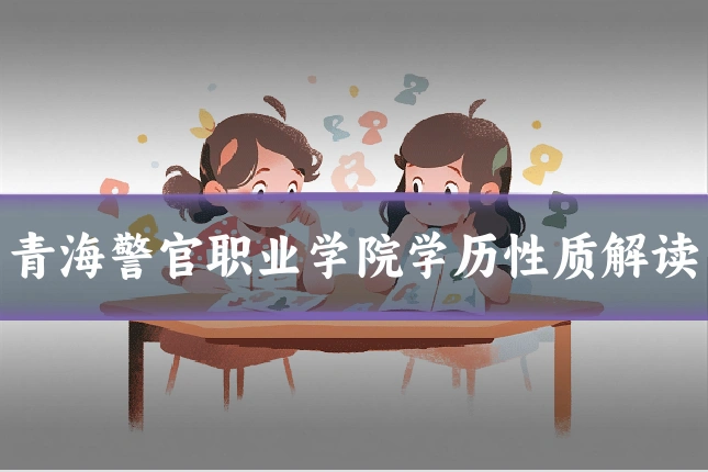 青海警官职业学院学历性质解读