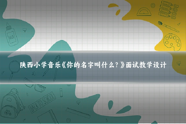 陕西小学音乐《你的名字叫什么？》面试教学设计