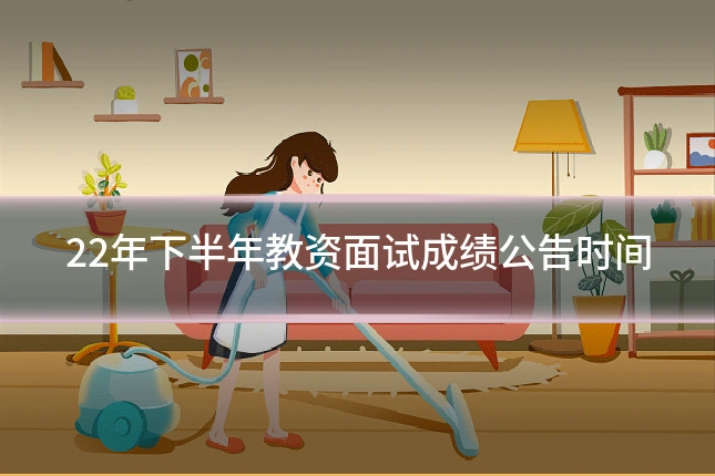 22年下半年教资面试成绩公告时间