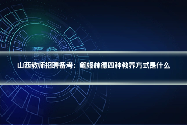 山西教师招聘备考:鲍姆林德四种教养方式是什么