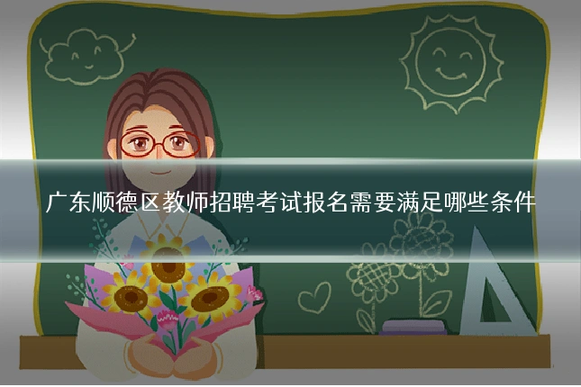 广东顺德区教师招聘考试报名需要满足哪些条件