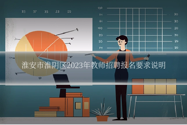 淮安市淮阴区2023年教师招聘报名要求说明