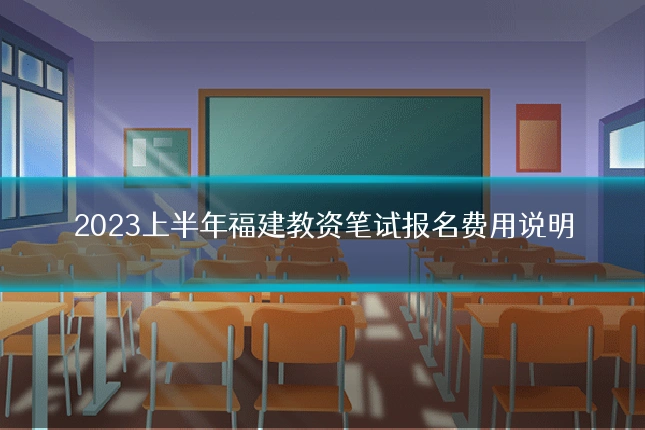 2023上半年福建教资笔试报名费用说明