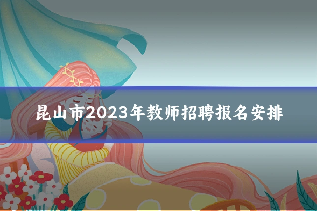 昆山市2023年教师招聘报名安排