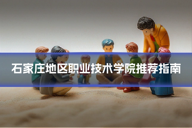 石家庄地区职业技术学院推荐指南