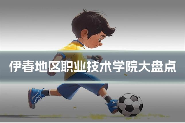伊春地区职业技术学院大盘点