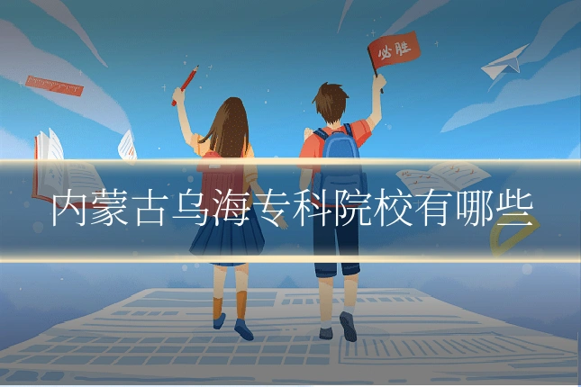 内蒙古乌海专科院校有哪些