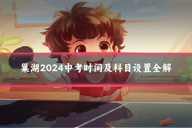 巢湖2024中考时间及科目设置全解