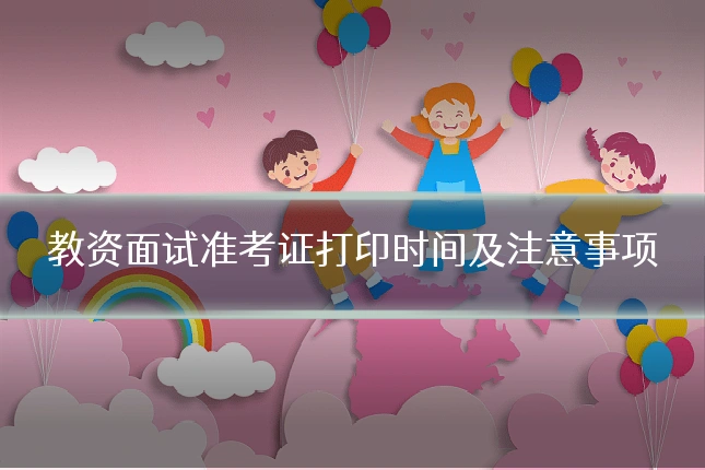 教资面试准考证打印时间及注意事项