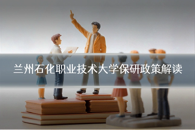 兰州石化职业技术大学保研政策解读