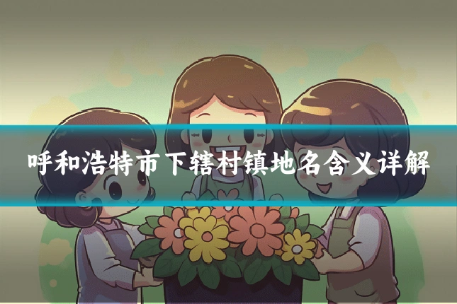 呼和浩特市下辖村镇地名含义详解
