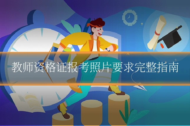 教师资格证报考照片要求完整指南