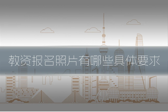 教资报名照片有哪些具体要求
