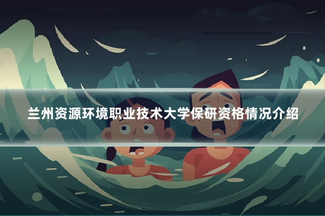兰州资源环境职业技术大学保研资格情况介绍