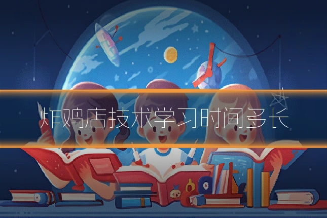 炸鸡店技术学习时间多长