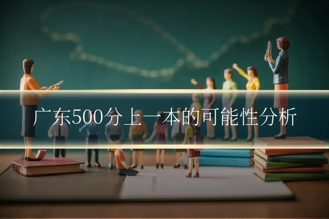 广东500分上一本的可能性分析