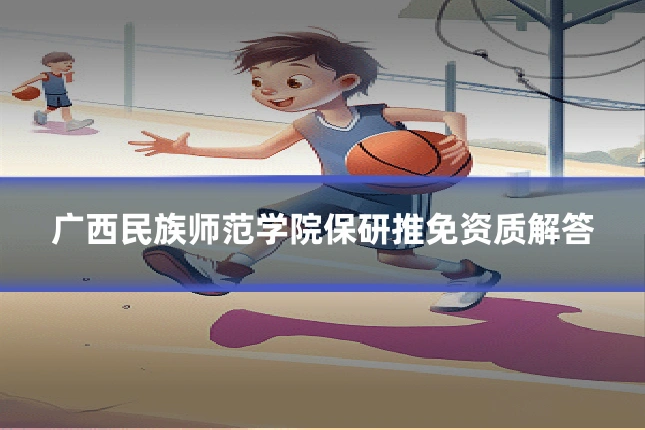 广西民族师范学院保研推免资质解答