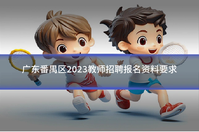 广东番禺区2023教师招聘报名资料要求