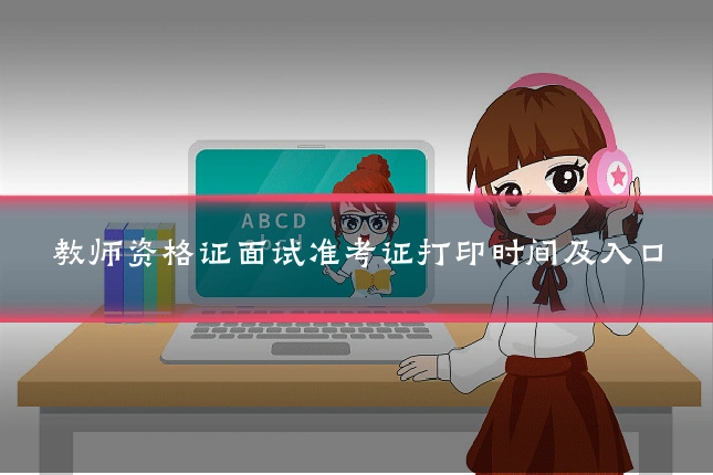教师资格证面试准考证打印时间及入口
