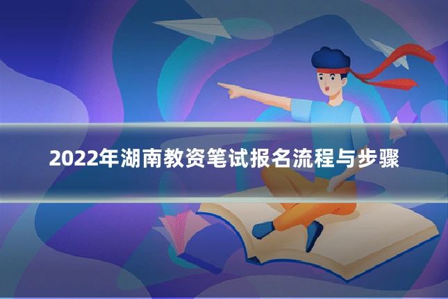 2022年湖南教资笔试报名流程与步骤