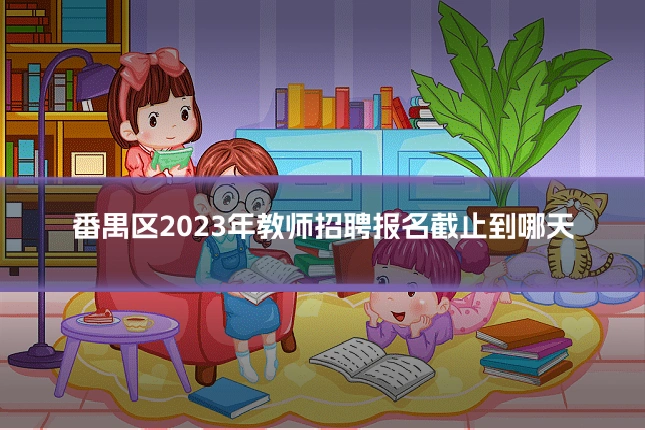番禺区2023年教师招聘报名截止到哪天