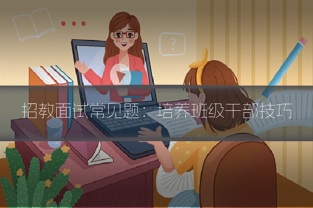 招教面试常见题:培养班级干部技巧