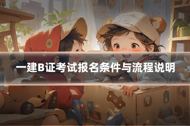 一建B证考试报名条件与流程说明