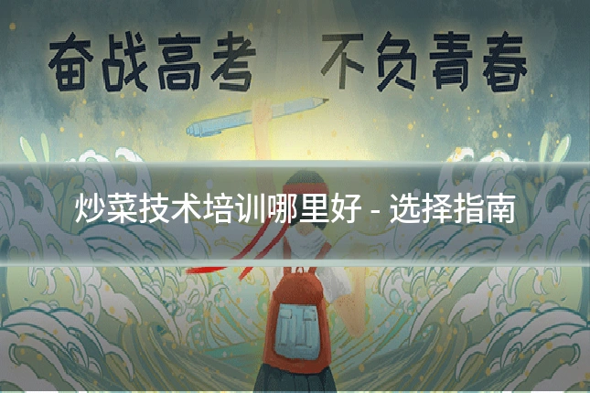 炒菜技术培训哪里好 - 选择指南