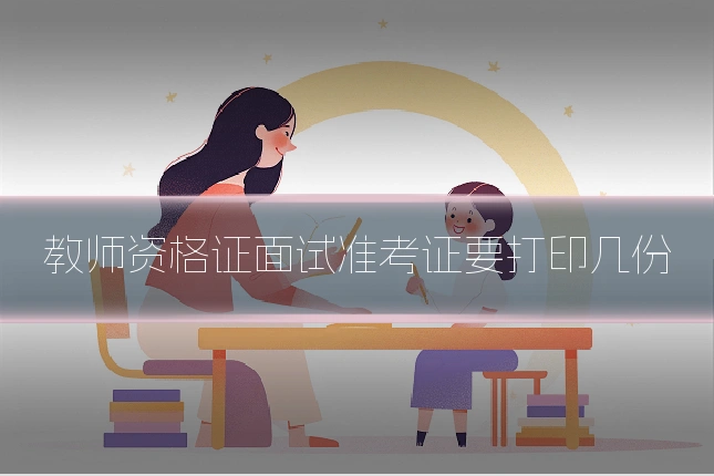 教师资格证面试准考证要打印几份