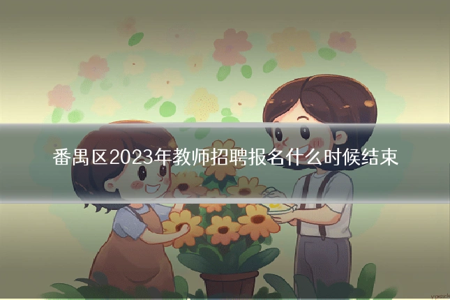 番禺区2023年教师招聘报名什么时候结束