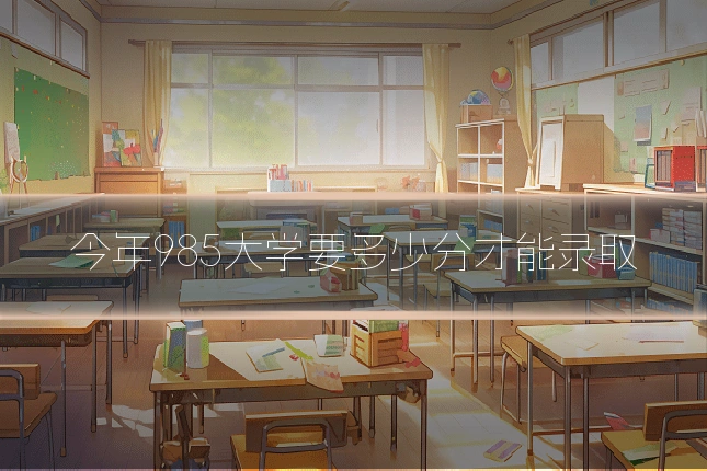 今年985大学要多少分才能录取
