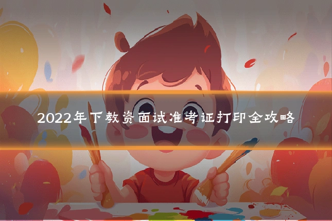 2022年下教资面试准考证打印全攻略