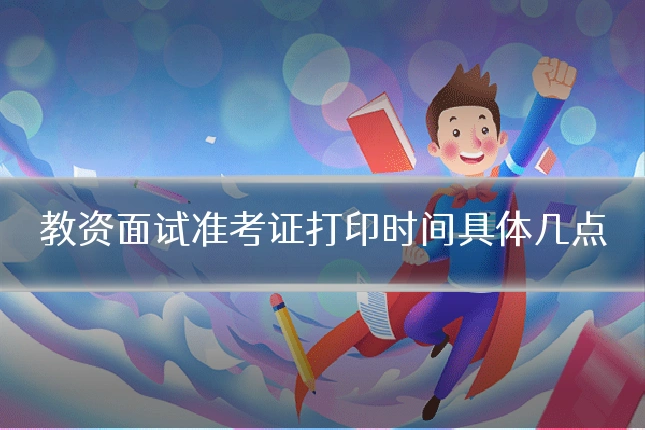 教资面试准考证打印时间具体几点