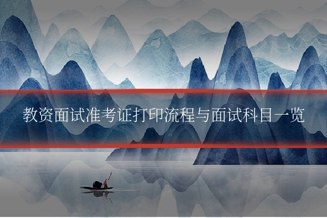 教资面试准考证打印流程与面试科目一览