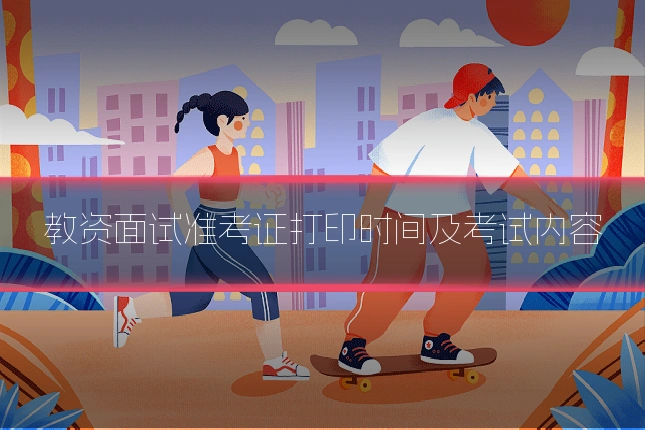 教资面试准考证打印时间及考试内容