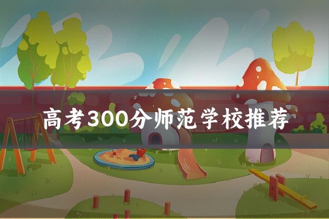 高考300分师范学校推荐