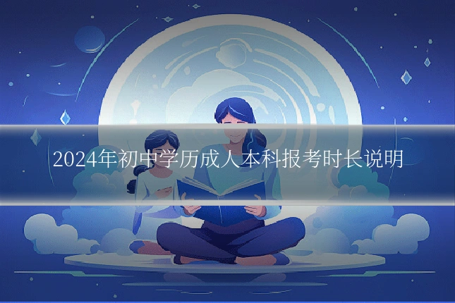 2024年初中学历成人本科报考时长说明