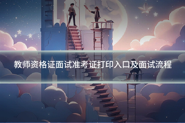 教师资格证面试准考证打印入口及面试流程