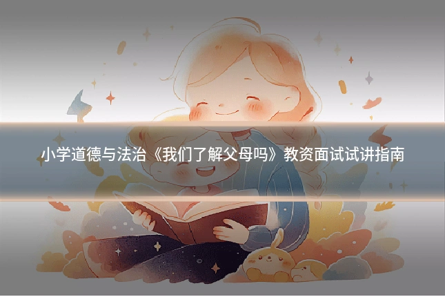 小学道德与法治《我们了解父母吗》教资面试试讲指南