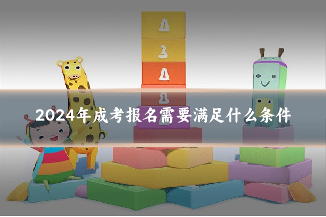 2024年成考报名需要满足什么条件