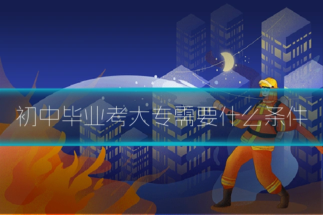 初中毕业考大专需要什么条件