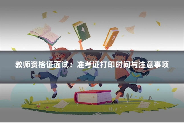 教师资格证面试：准考证打印时间与注意事项
